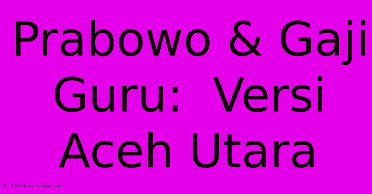 Prabowo & Gaji Guru:  Versi Aceh Utara