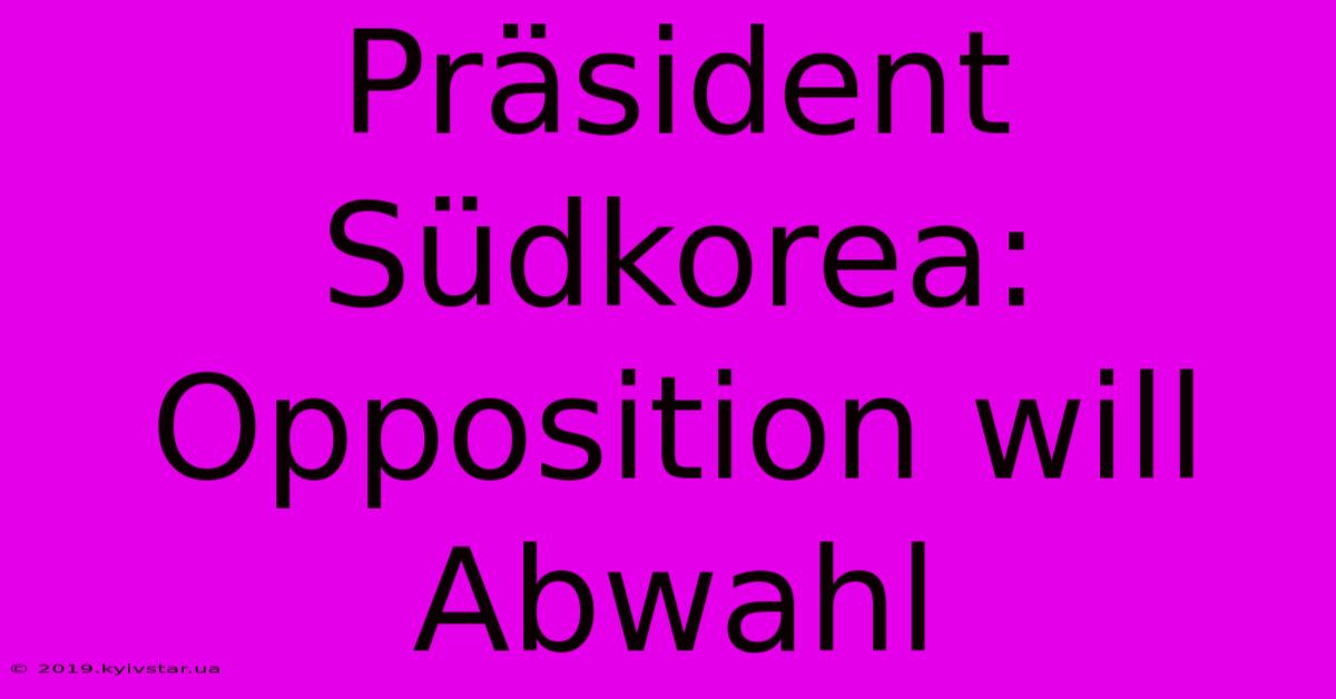 Präsident Südkorea: Opposition Will Abwahl