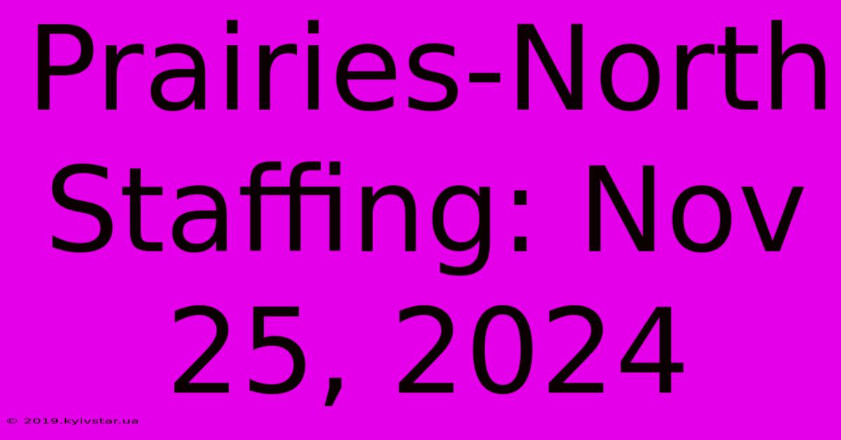 Prairies-North Staffing: Nov 25, 2024