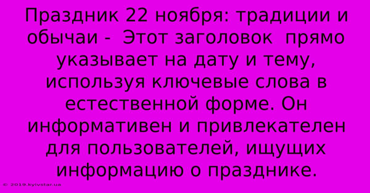 Праздник 22 Ноября: Традиции И Обычаи -  Этот Заголовок  Прямо Указывает На Дату И Тему, Используя Ключевые Слова В Естественной Форме. Он  Информативен И Привлекателен Для Пользователей, Ищущих Информацию О Празднике.