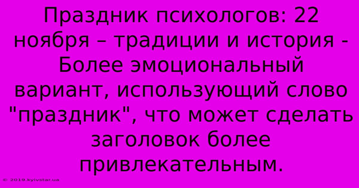 Праздник Психологов: 22 Ноября – Традиции И История -  Более Эмоциональный Вариант, Использующий Слово 