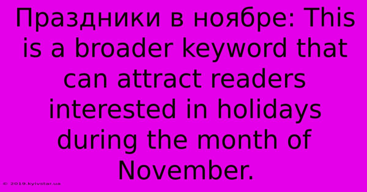 Праздники В Ноябре: This Is A Broader Keyword That Can Attract Readers Interested In Holidays During The Month Of November.