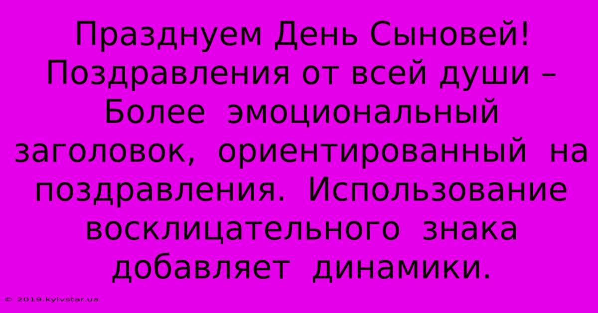 Празднуем День Сыновей! Поздравления От Всей Души –  Более  Эмоциональный  Заголовок,  Ориентированный  На  Поздравления.  Использование  Восклицательного  Знака  Добавляет  Динамики.