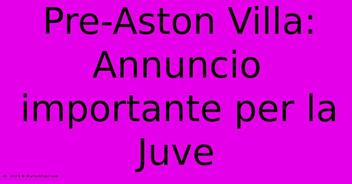 Pre-Aston Villa:  Annuncio Importante Per La Juve