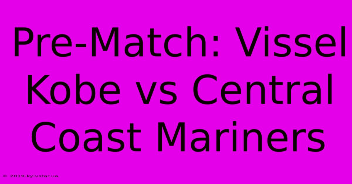 Pre-Match: Vissel Kobe Vs Central Coast Mariners