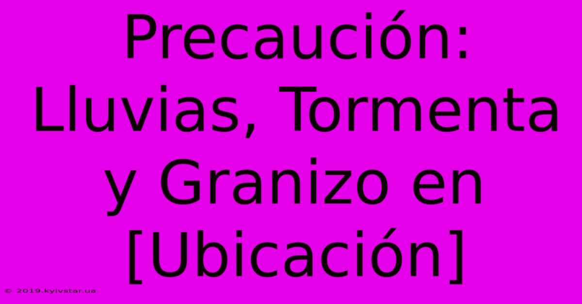 Precaución: Lluvias, Tormenta Y Granizo En [Ubicación]