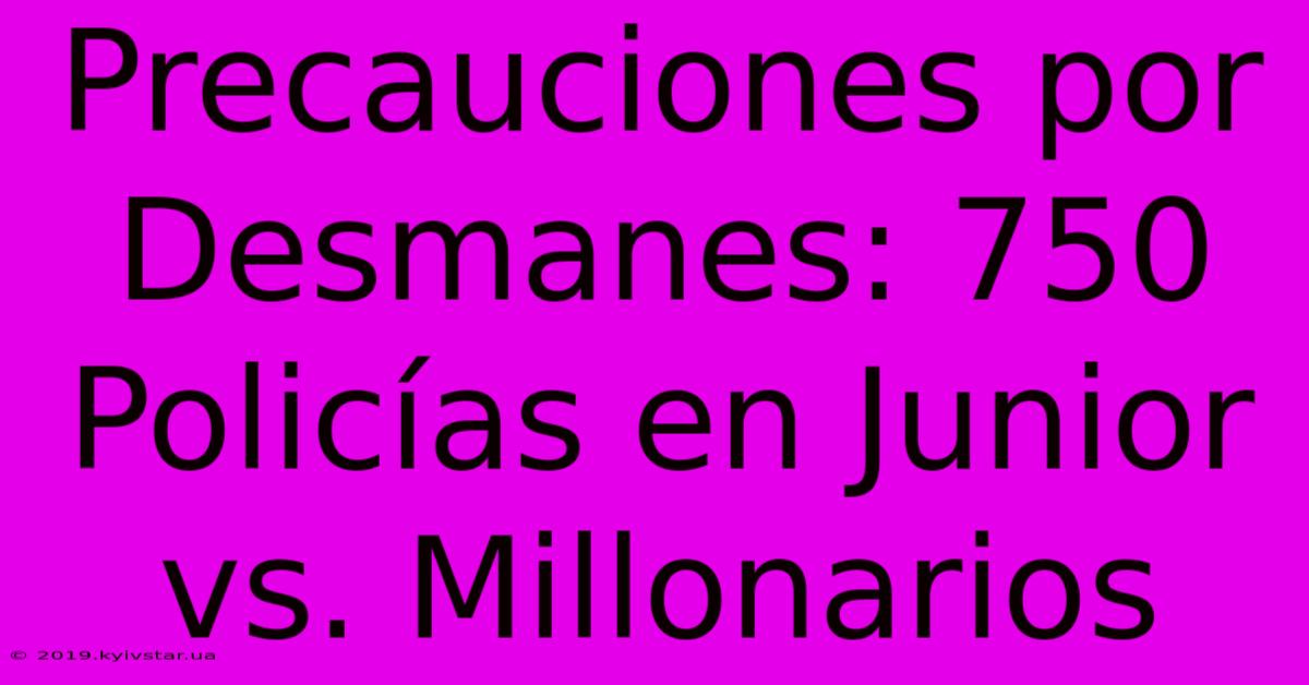 Precauciones Por Desmanes: 750 Policías En Junior Vs. Millonarios 