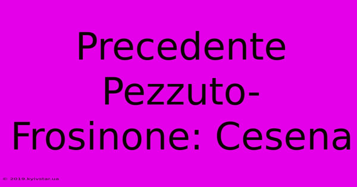 Precedente Pezzuto-Frosinone: Cesena