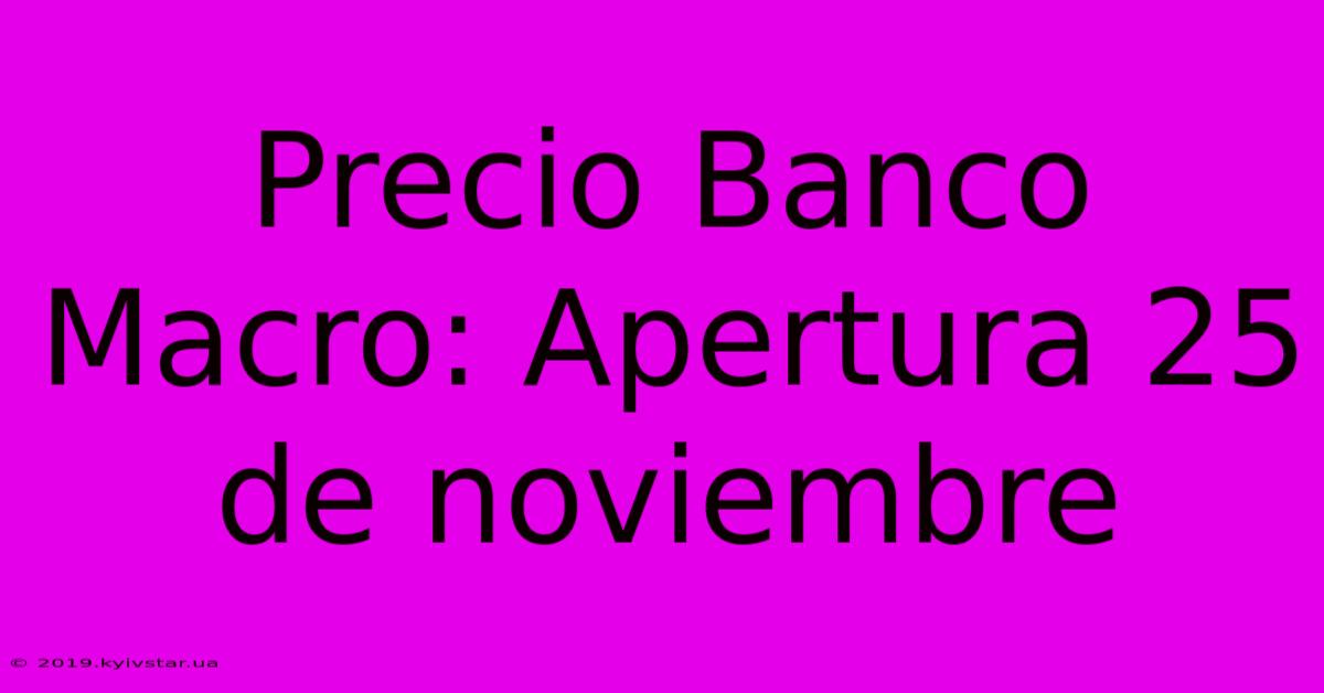 Precio Banco Macro: Apertura 25 De Noviembre