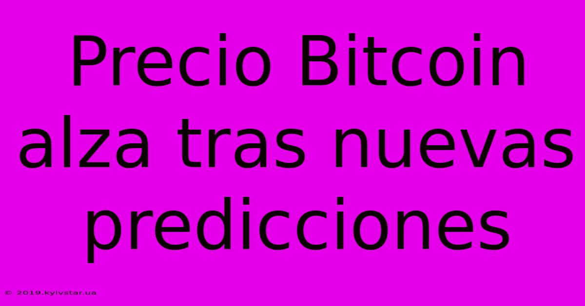 Precio Bitcoin Alza Tras Nuevas Predicciones