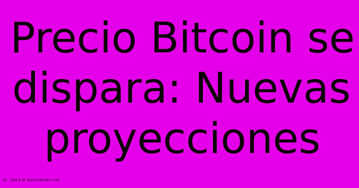 Precio Bitcoin Se Dispara: Nuevas Proyecciones