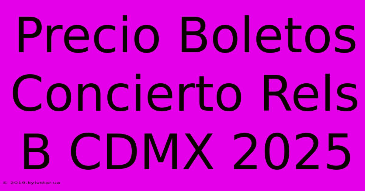 Precio Boletos Concierto Rels B CDMX 2025