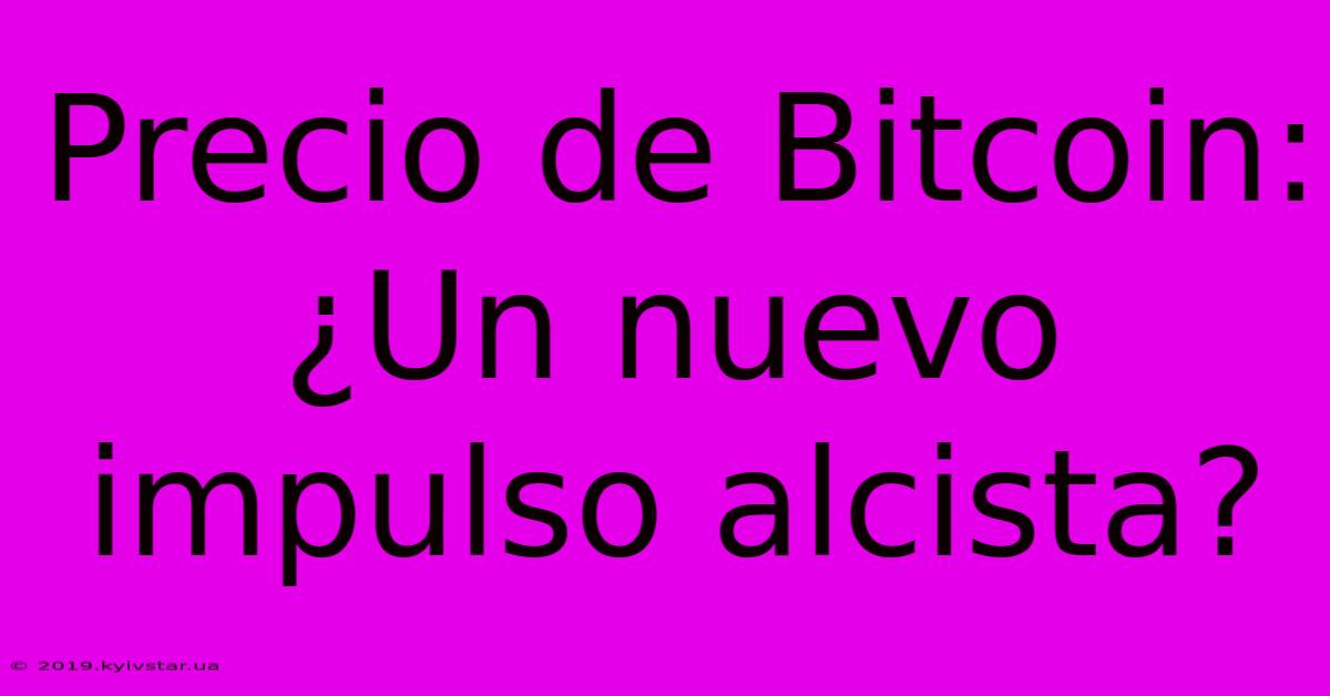 Precio De Bitcoin: ¿Un Nuevo Impulso Alcista?