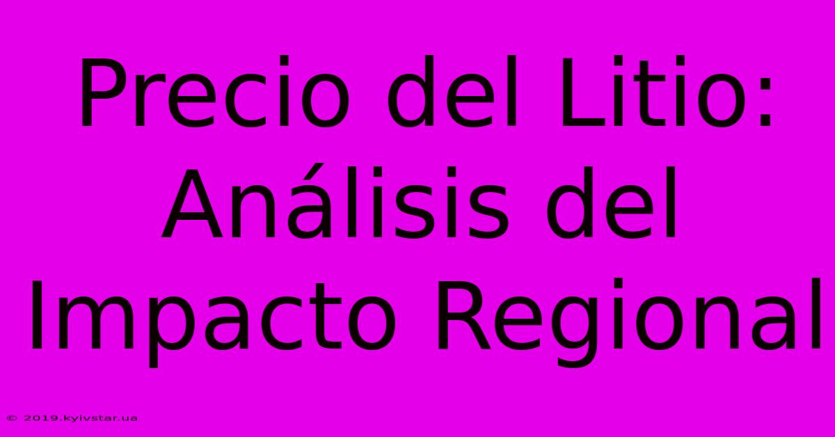 Precio Del Litio: Análisis Del Impacto Regional