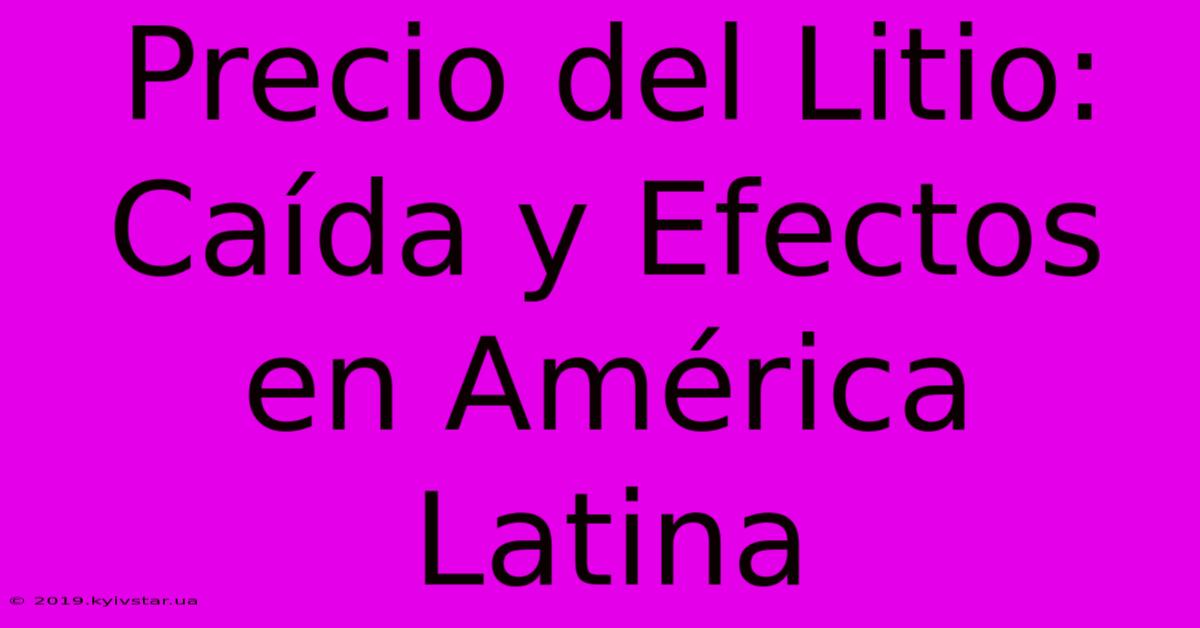 Precio Del Litio: Caída Y Efectos En América Latina