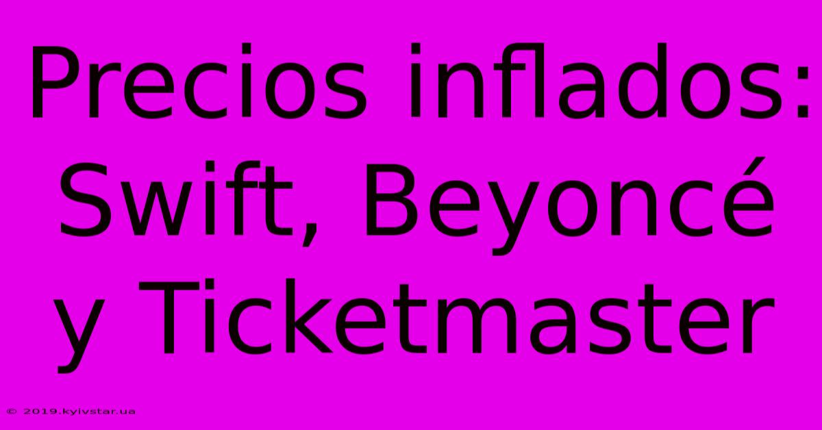 Precios Inflados: Swift, Beyoncé Y Ticketmaster