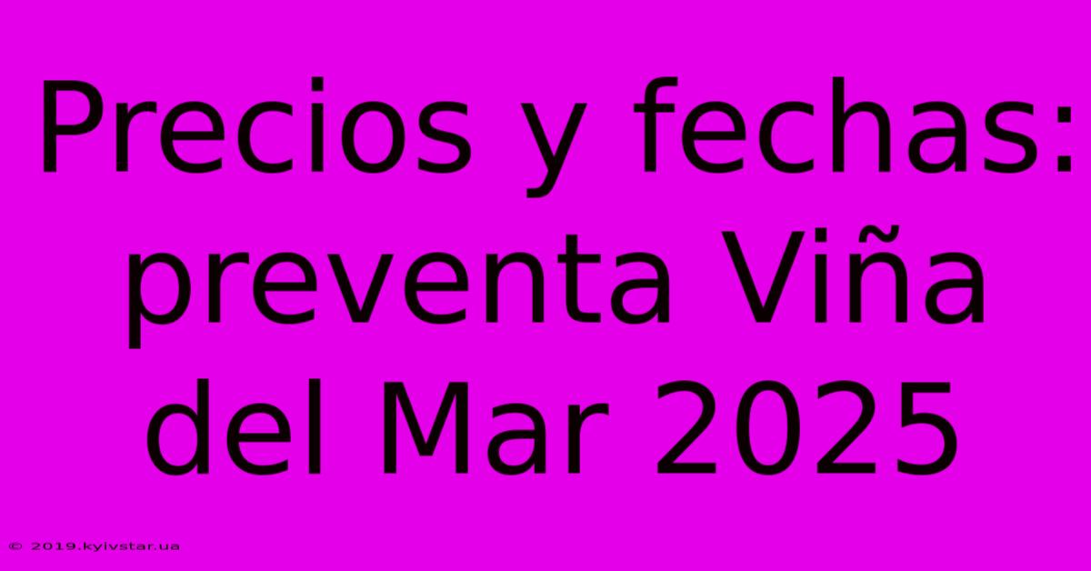 Precios Y Fechas: Preventa Viña Del Mar 2025