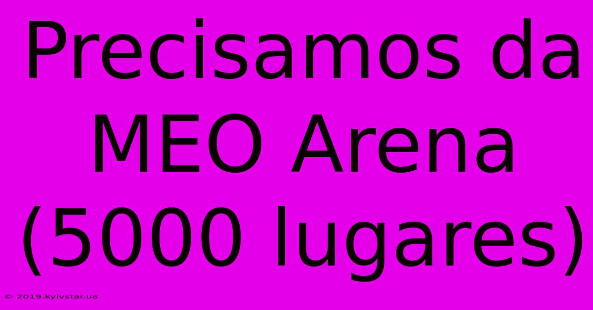 Precisamos Da MEO Arena (5000 Lugares)