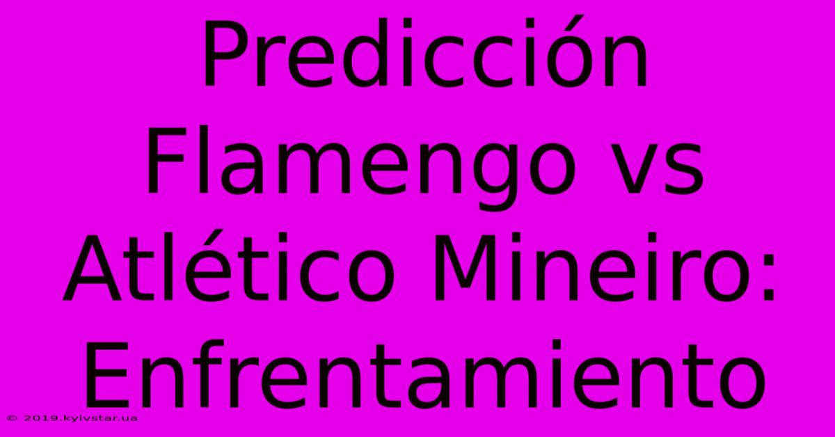 Predicción Flamengo Vs Atlético Mineiro: Enfrentamiento