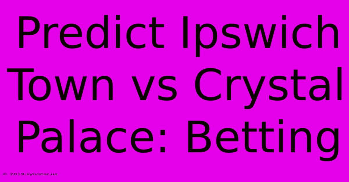 Predict Ipswich Town Vs Crystal Palace: Betting