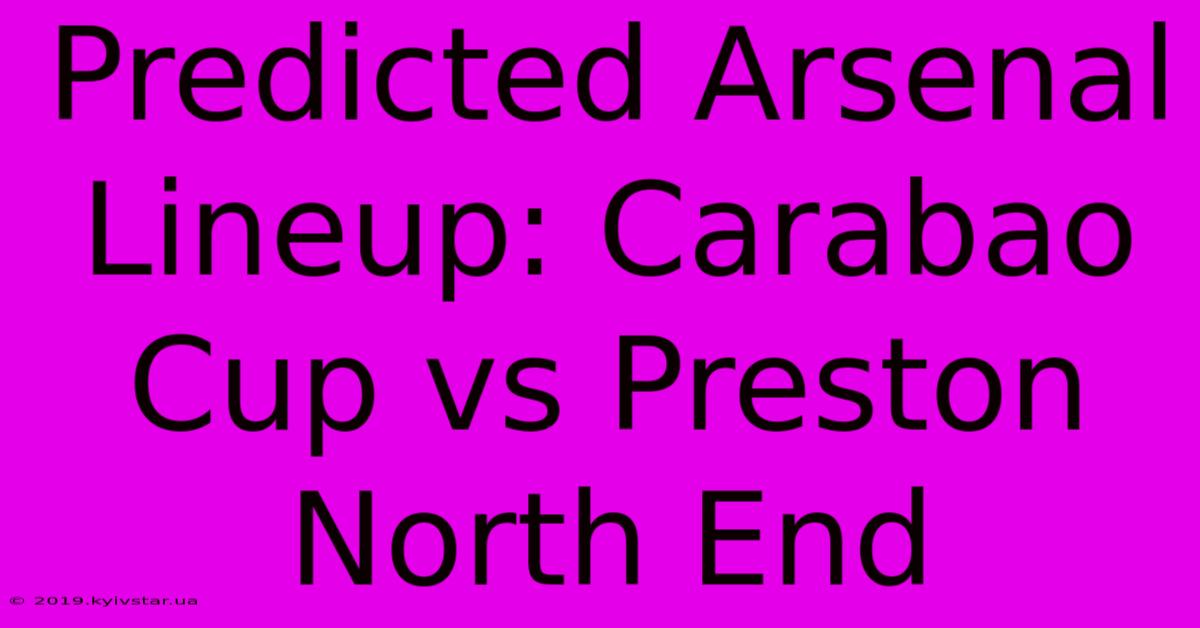 Predicted Arsenal Lineup: Carabao Cup Vs Preston North End