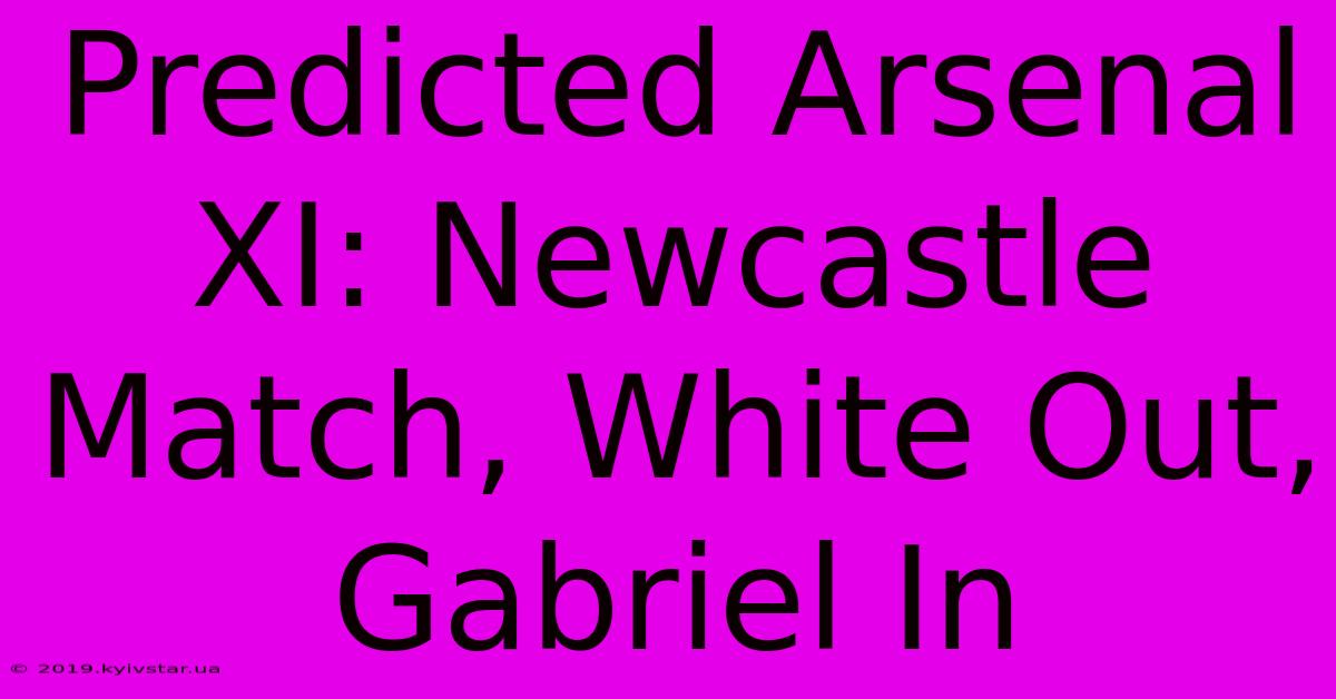 Predicted Arsenal XI: Newcastle Match, White Out, Gabriel In