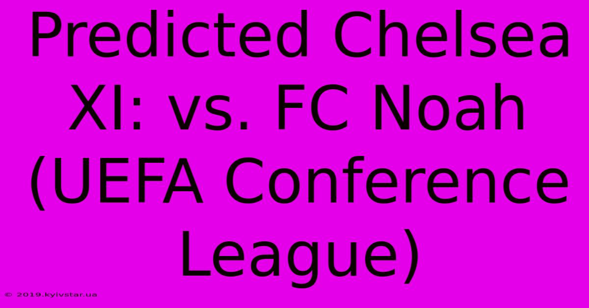 Predicted Chelsea XI: Vs. FC Noah (UEFA Conference League)