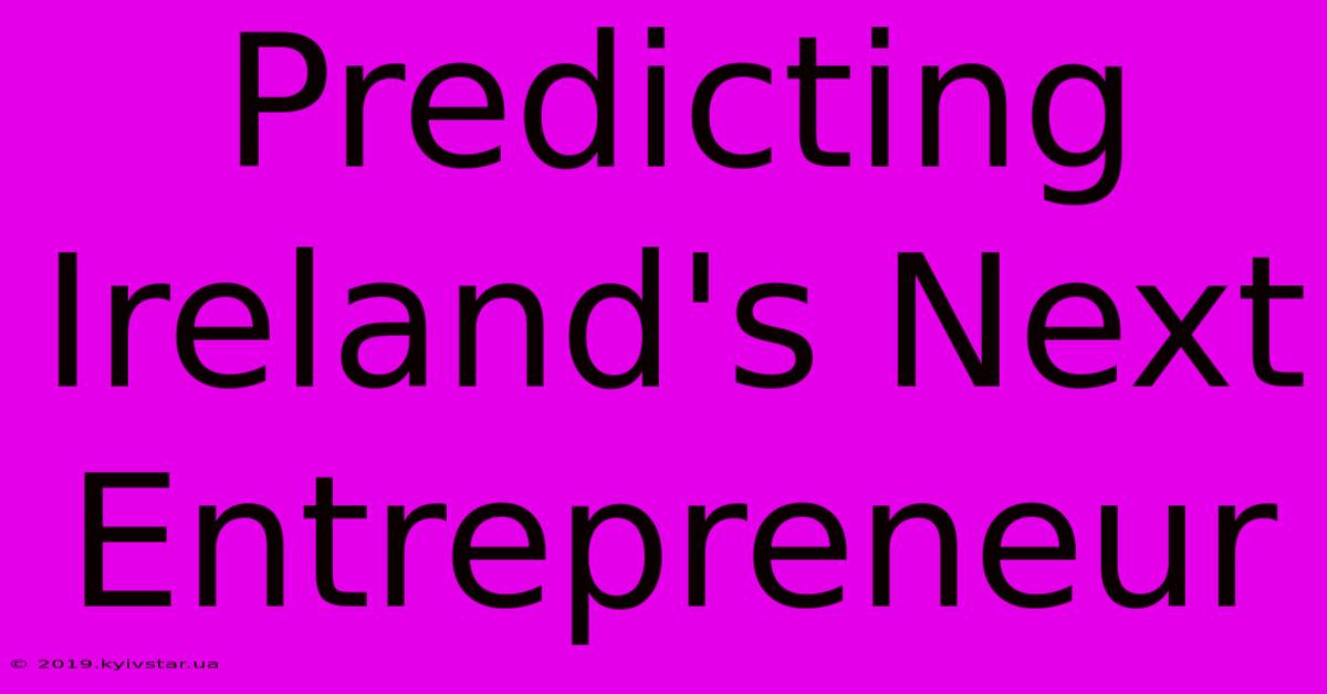 Predicting Ireland's Next Entrepreneur