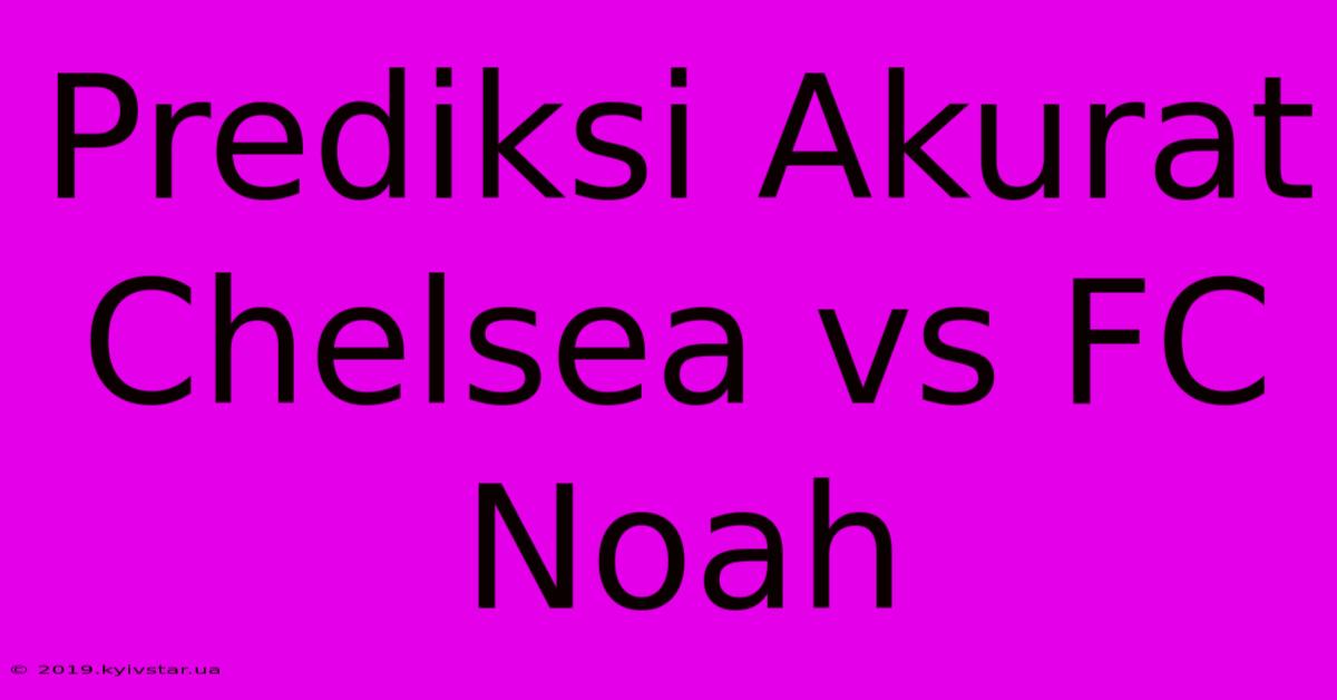 Prediksi Akurat Chelsea Vs FC Noah