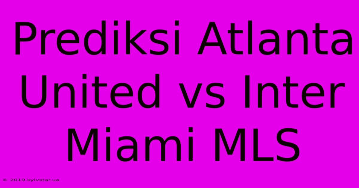 Prediksi Atlanta United Vs Inter Miami MLS