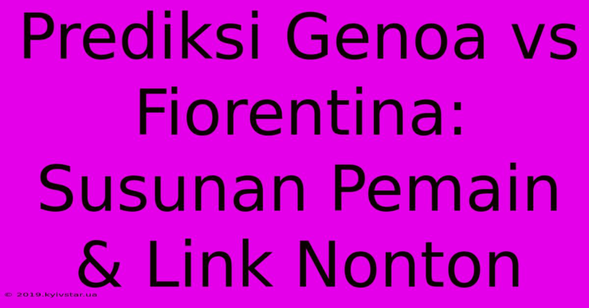 Prediksi Genoa Vs Fiorentina: Susunan Pemain & Link Nonton