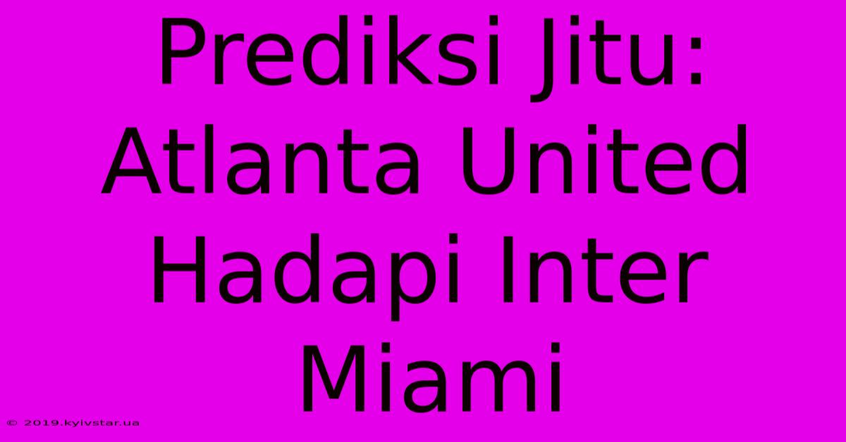 Prediksi Jitu: Atlanta United Hadapi Inter Miami