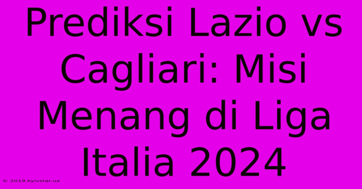 Prediksi Lazio Vs Cagliari: Misi Menang Di Liga Italia 2024