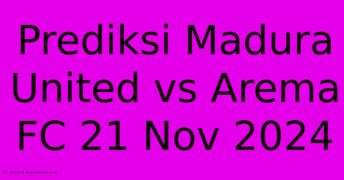 Prediksi Madura United Vs Arema FC 21 Nov 2024