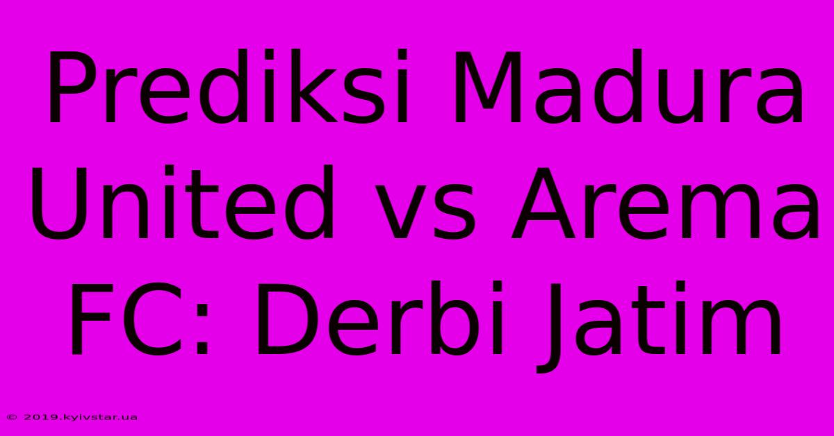 Prediksi Madura United Vs Arema FC: Derbi Jatim