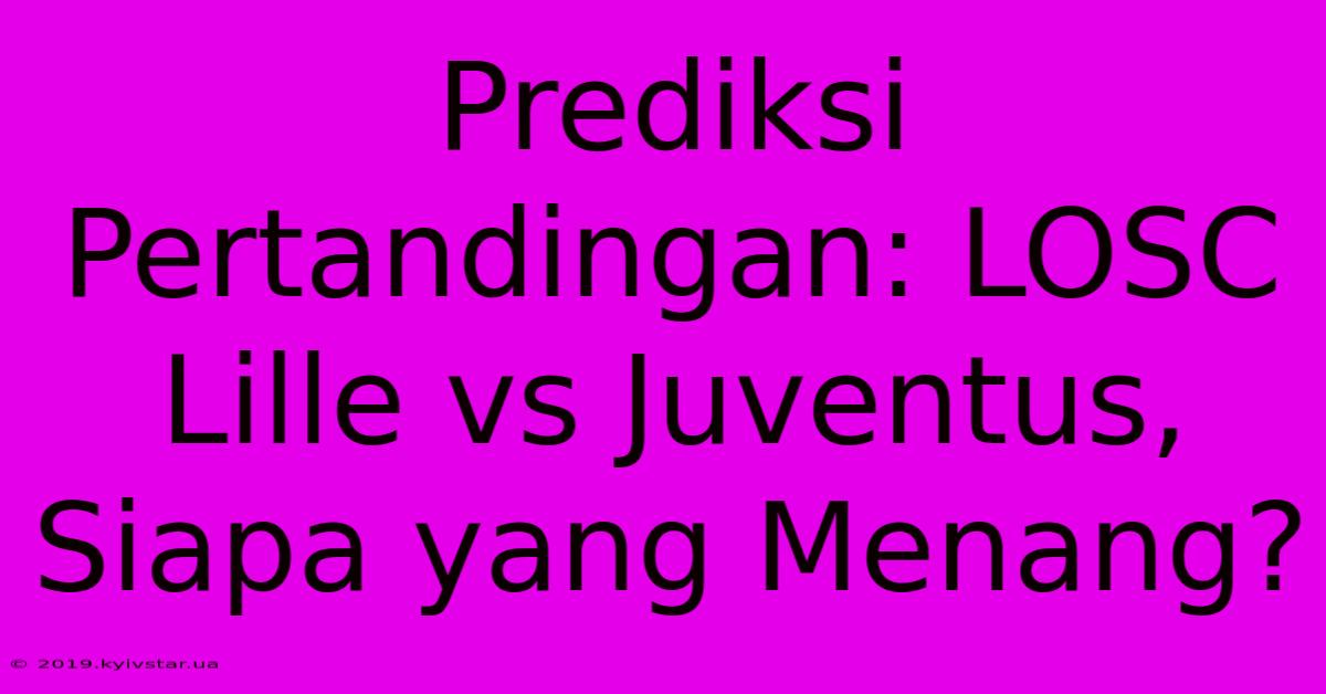 Prediksi Pertandingan: LOSC Lille Vs Juventus, Siapa Yang Menang?