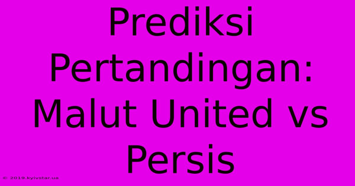 Prediksi Pertandingan: Malut United Vs Persis