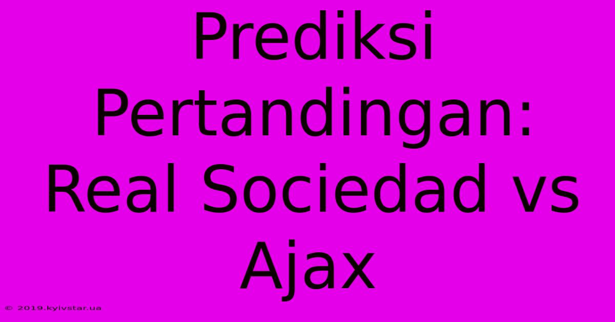 Prediksi Pertandingan: Real Sociedad Vs Ajax