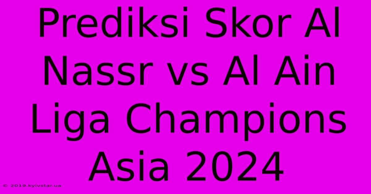 Prediksi Skor Al Nassr Vs Al Ain Liga Champions Asia 2024