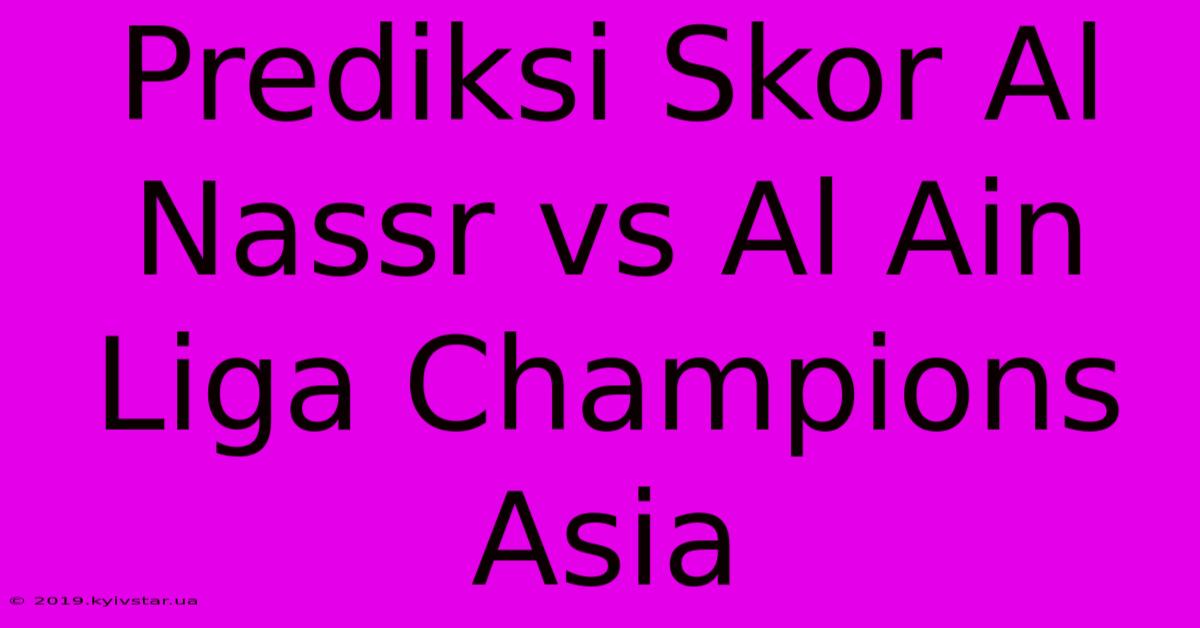 Prediksi Skor Al Nassr Vs Al Ain Liga Champions Asia