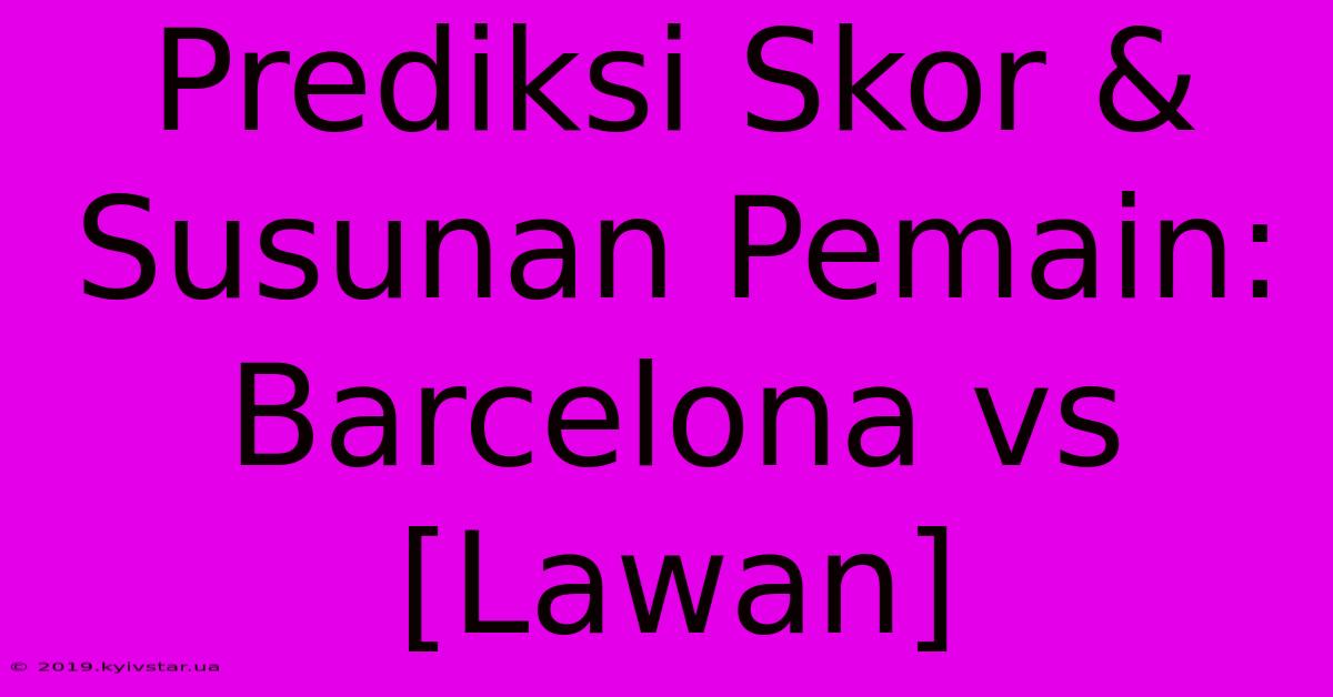 Prediksi Skor & Susunan Pemain: Barcelona Vs [Lawan]