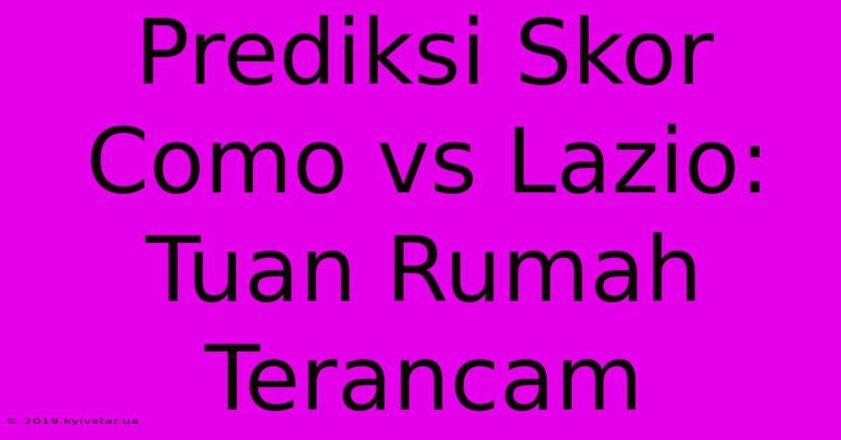 Prediksi Skor Como Vs Lazio: Tuan Rumah Terancam