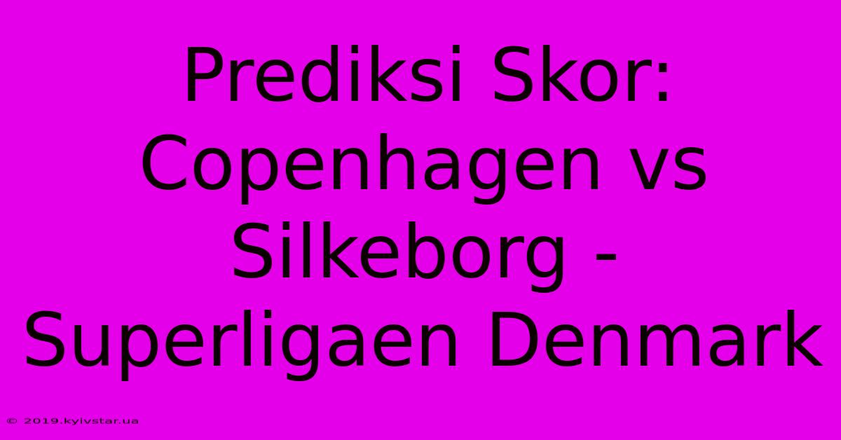 Prediksi Skor: Copenhagen Vs Silkeborg - Superligaen Denmark