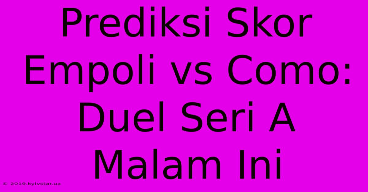 Prediksi Skor Empoli Vs Como: Duel Seri A Malam Ini