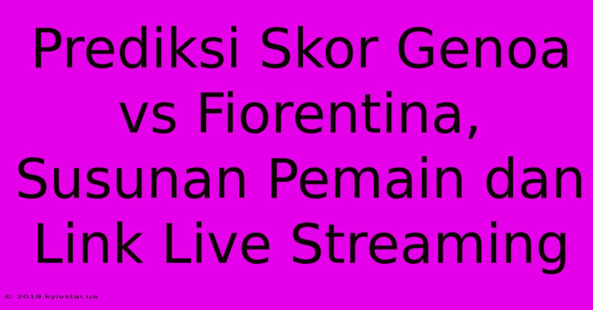 Prediksi Skor Genoa Vs Fiorentina, Susunan Pemain Dan Link Live Streaming