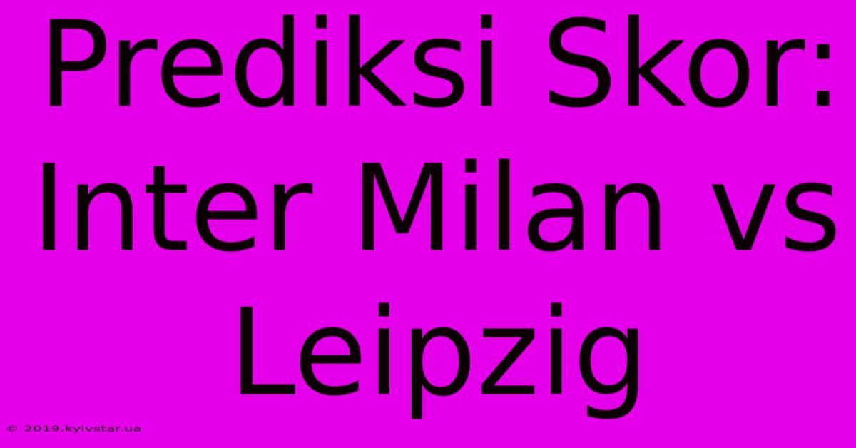 Prediksi Skor: Inter Milan Vs Leipzig