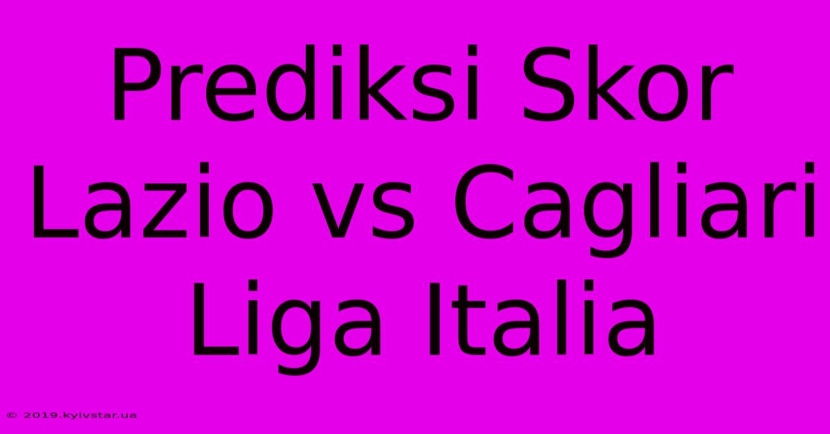 Prediksi Skor Lazio Vs Cagliari Liga Italia