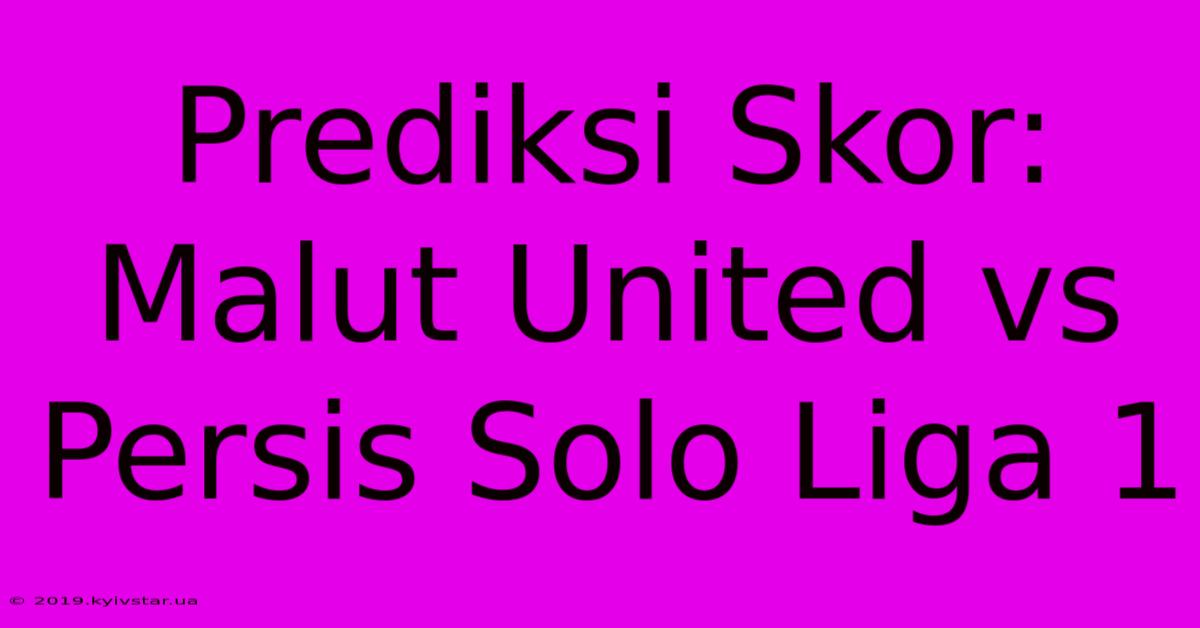 Prediksi Skor: Malut United Vs Persis Solo Liga 1