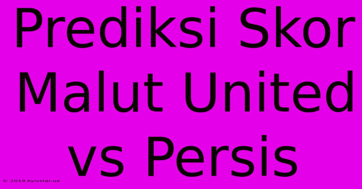 Prediksi Skor Malut United Vs Persis