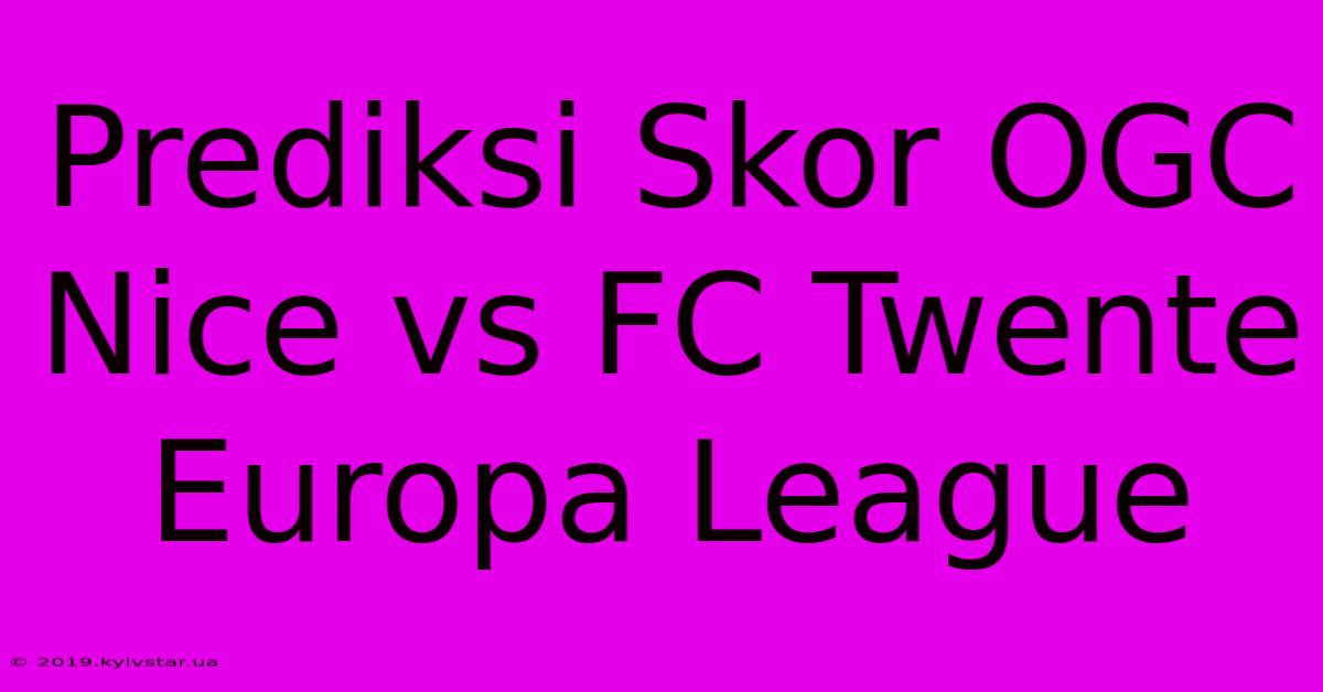 Prediksi Skor OGC Nice Vs FC Twente Europa League